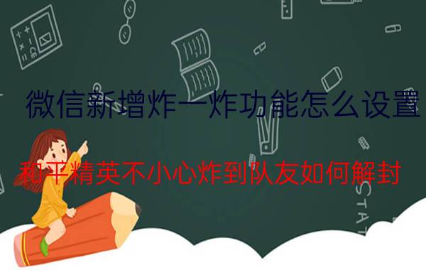 微信新增炸一炸功能怎么设置 和平精英不小心炸到队友如何解封？